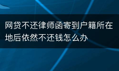 网贷不还律师函寄到户籍所在地后依然不还钱怎么办