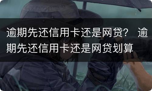 逾期先还信用卡还是网贷？ 逾期先还信用卡还是网贷划算