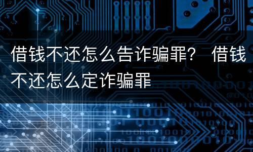 借钱不还怎么告诈骗罪？ 借钱不还怎么定诈骗罪