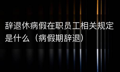 辞退休病假在职员工相关规定是什么（病假期辞退）