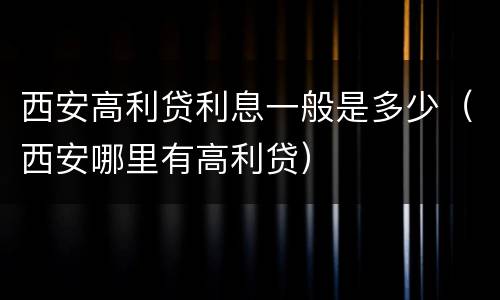 西安高利贷利息一般是多少（西安哪里有高利贷）