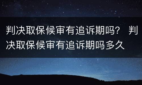 判决取保候审有追诉期吗？ 判决取保候审有追诉期吗多久