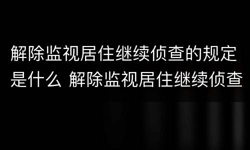 解除监视居住继续侦查的规定是什么 解除监视居住继续侦查的规定是什么时候实施
