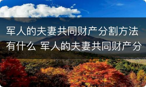 军人的夫妻共同财产分割方法有什么 军人的夫妻共同财产分割方法有什么要求