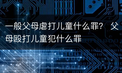 一般父母虐打儿童什么罪？ 父母殴打儿童犯什么罪