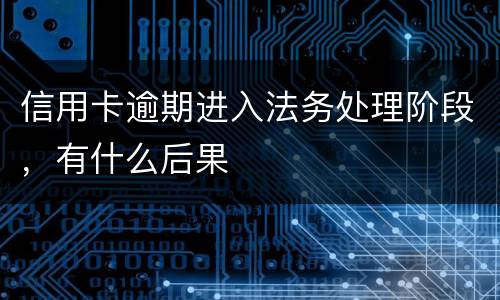 信用卡逾期进入法务处理阶段，有什么后果