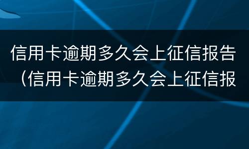 信用卡逾期多久会上征信报告（信用卡逾期多久会上征信报告单）