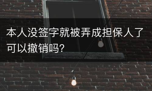 本人没签字就被弄成担保人了可以撤销吗？