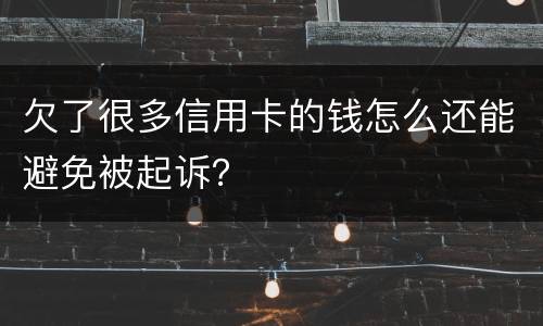 欠了很多信用卡的钱怎么还能避免被起诉？