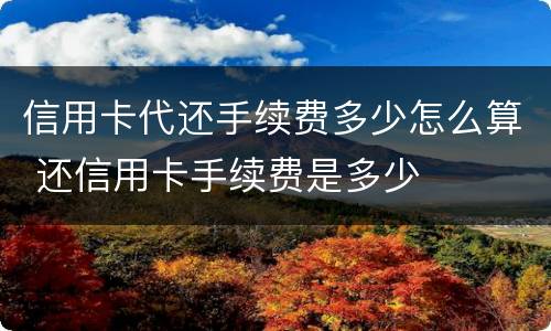 信用卡代还手续费多少怎么算 还信用卡手续费是多少