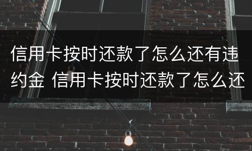 信用卡按时还款了怎么还有违约金 信用卡按时还款了怎么还有违约金呢