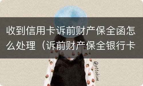 收到信用卡诉前财产保全函怎么处理（诉前财产保全银行卡）