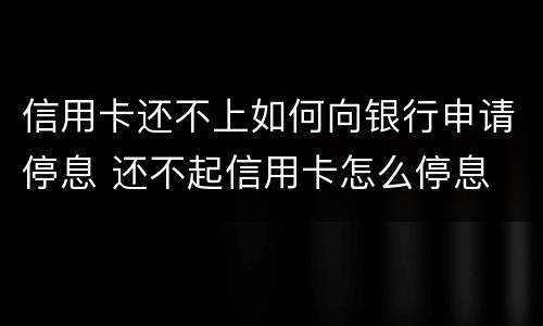 信用卡还不上如何向银行申请停息 还不起信用卡怎么停息