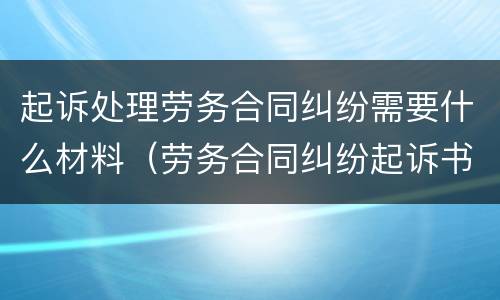 起诉处理劳务合同纠纷需要什么材料（劳务合同纠纷起诉书怎么写）