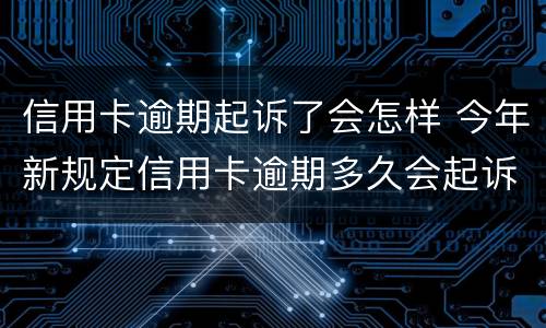 信用卡逾期起诉了会怎样 今年新规定信用卡逾期多久会起诉