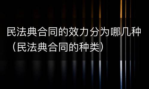 民法典合同的效力分为哪几种（民法典合同的种类）