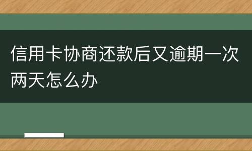 信用卡协商还款后又逾期一次两天怎么办