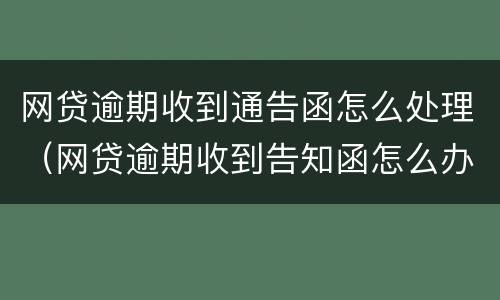 网贷逾期收到通告函怎么处理（网贷逾期收到告知函怎么办）