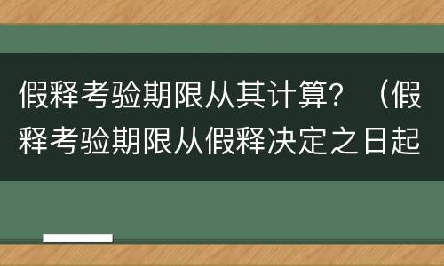 假释考验期限从其计算？（假释考验期限从假释决定之日起计算）