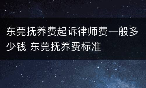 东莞抚养费起诉律师费一般多少钱 东莞抚养费标准