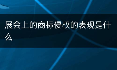展会上的商标侵权的表现是什么