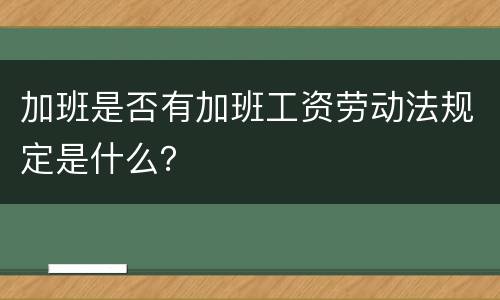 加班是否有加班工资劳动法规定是什么？