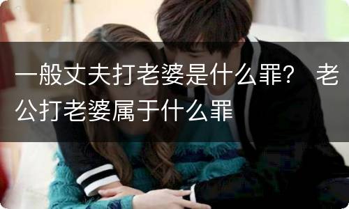 一般丈夫打老婆是什么罪？ 老公打老婆属于什么罪
