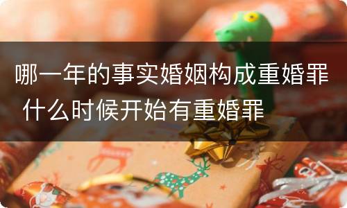 哪一年的事实婚姻构成重婚罪 什么时候开始有重婚罪