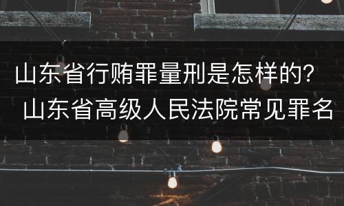 山东省行贿罪量刑是怎样的？ 山东省高级人民法院常见罪名量刑