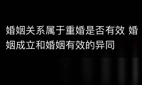 婚姻关系属于重婚是否有效 婚姻成立和婚姻有效的异同