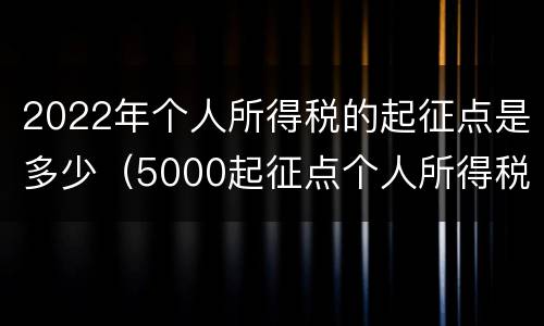 2022年个人所得税的起征点是多少（5000起征点个人所得税税率表2021年）
