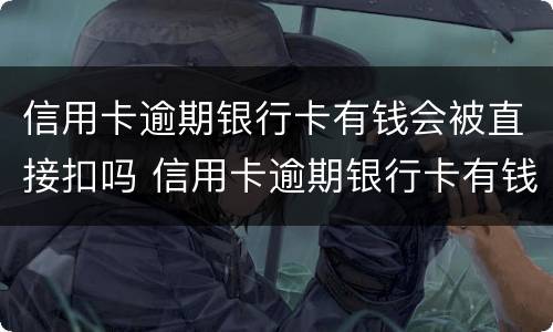 信用卡逾期银行卡有钱会被直接扣吗 信用卡逾期银行卡有钱会被直接扣吗知乎