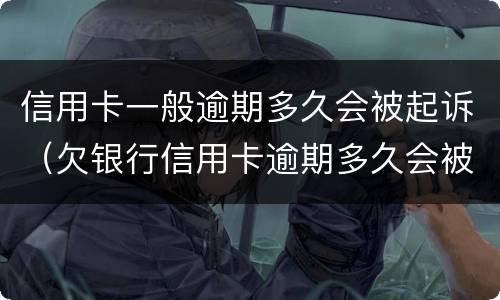信用卡一般逾期多久会被起诉（欠银行信用卡逾期多久会被起诉）
