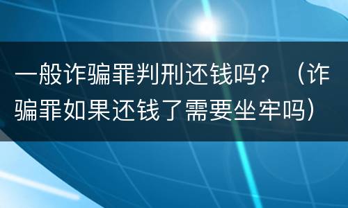 一般诈骗罪判刑还钱吗？（诈骗罪如果还钱了需要坐牢吗）