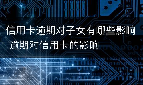信用卡逾期对子女有哪些影响 逾期对信用卡的影响
