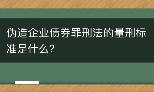 伪造企业债券罪刑法的量刑标准是什么？