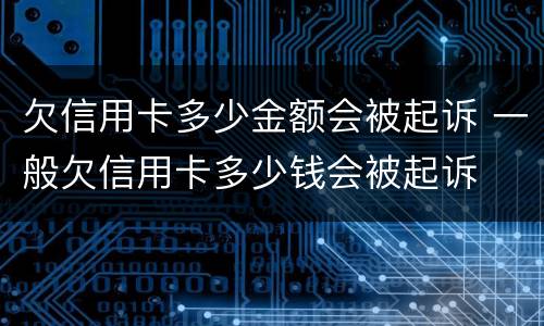 欠信用卡多少金额会被起诉 一般欠信用卡多少钱会被起诉