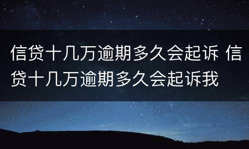 信贷十几万逾期多久会起诉 信贷十几万逾期多久会起诉我