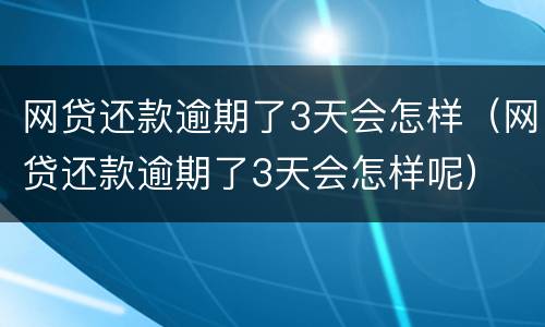 网贷还款逾期了3天会怎样（网贷还款逾期了3天会怎样呢）
