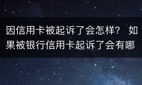 因信用卡被起诉了会怎样？ 如果被银行信用卡起诉了会有哪些后果
