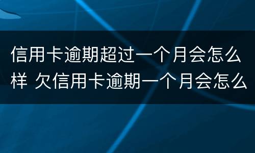 信用卡逾期超过一个月会怎么样 欠信用卡逾期一个月会怎么样