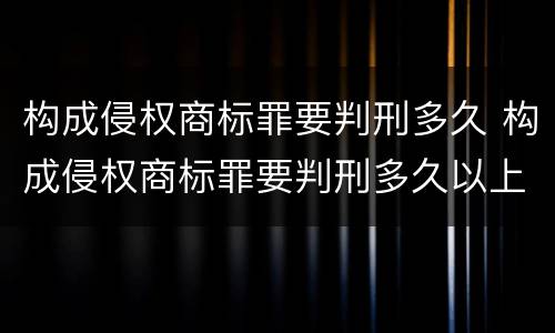 构成侵权商标罪要判刑多久 构成侵权商标罪要判刑多久以上