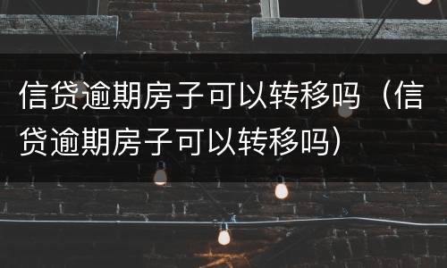 信贷逾期房子可以转移吗（信贷逾期房子可以转移吗）