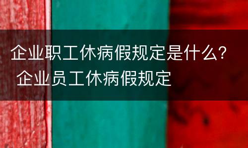 企业职工休病假规定是什么？ 企业员工休病假规定