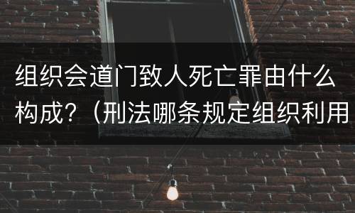 组织会道门致人死亡罪由什么构成?（刑法哪条规定组织利用会道门）