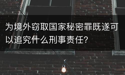 为境外窃取国家秘密罪既遂可以追究什么刑事责任？