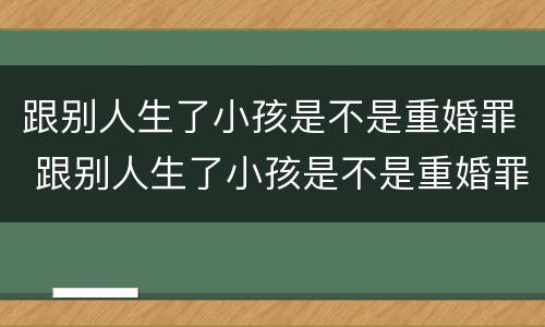 跟别人生了小孩是不是重婚罪 跟别人生了小孩是不是重婚罪呢