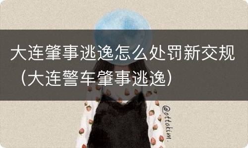 大连肇事逃逸怎么处罚新交规（大连警车肇事逃逸）