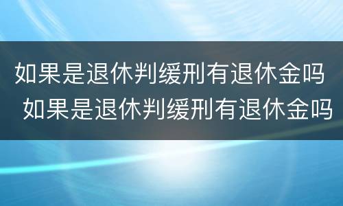 如果是退休判缓刑有退休金吗 如果是退休判缓刑有退休金吗