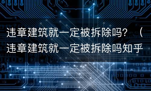 违章建筑就一定被拆除吗？（违章建筑就一定被拆除吗知乎）